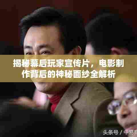 揭秘幕后玩家宣传片,电影制作背后的神秘面纱全解析