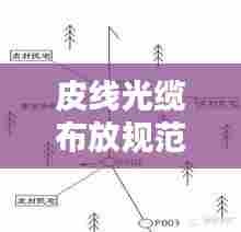 皮线光缆布放规范详解,保障通信质量的必备指南