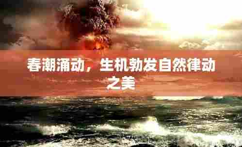春潮涌动,生机勃发自然律动之美