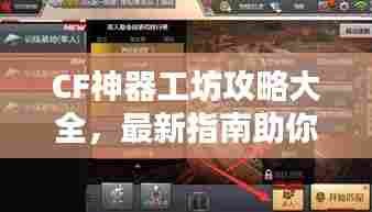 CF神器工坊攻略大全，最新指南助你轻松掌握！