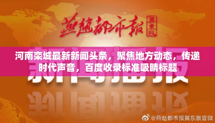 河南栾城最新新闻头条，聚焦地方动态，传递时代声音，百度收录标准吸睛标题