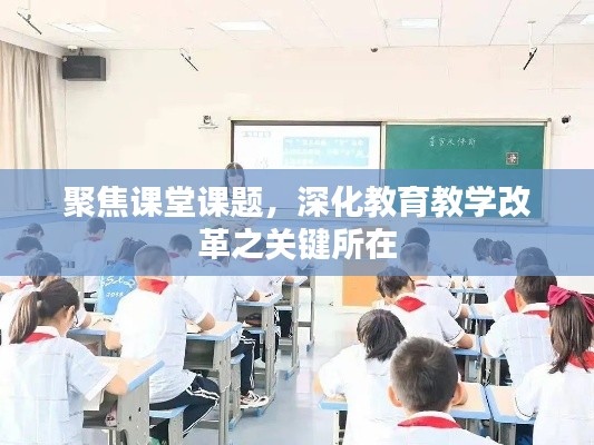 聚焦课堂课题,深化教育教学改革之关键所在
