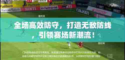 全场高效防守，打造无敌防线，引领赛场新潮流！