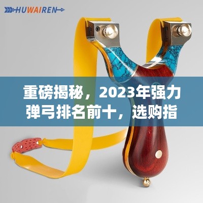 重磅揭秘，2023年强力弹弓排名前十，选购指南一网打尽！