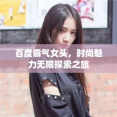 百度霸气女头,时尚魅力无限探索之旅