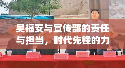 吴福安与宣传部的责任与担当，时代先锋的力量