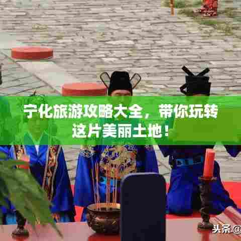 宁化旅游攻略大全,带你玩转这片美丽土地!