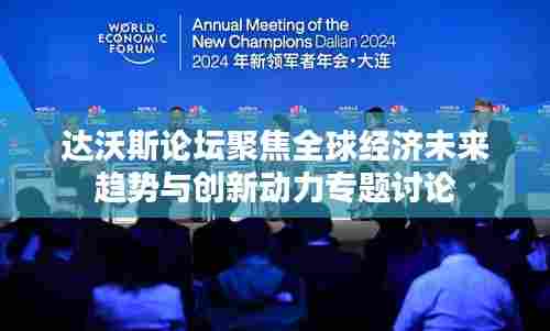 达沃斯论坛聚焦全球经济未来趋势与创新动力专题讨论