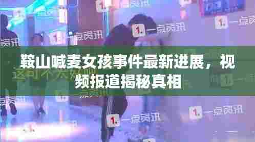 鞍山喊麦女孩事件最新进展，视频报道揭秘真相