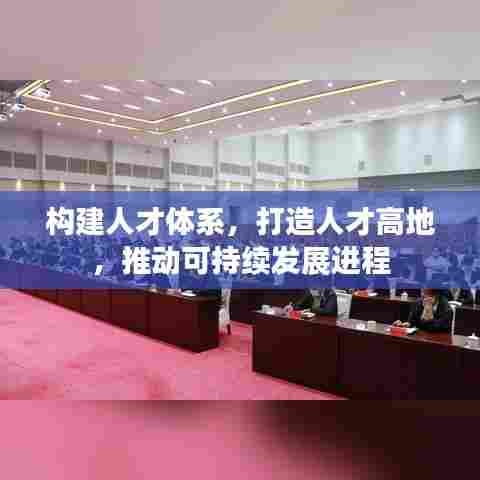 构建人才体系，打造人才高地，推动可持续发展进程