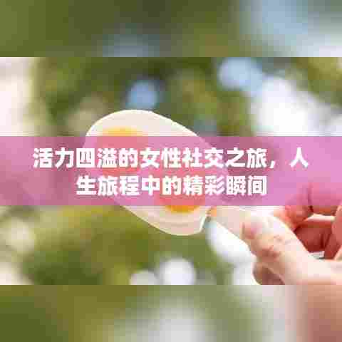 活力四溢的女性社交之旅，人生旅程中的精彩瞬间