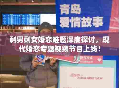 剩男剩女婚恋难题深度探讨,现代婚恋专题视频节目上线!