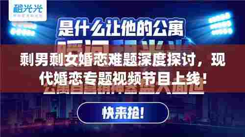 剩男剩女婚恋难题深度探讨，现代婚恋专题视频节目上线！