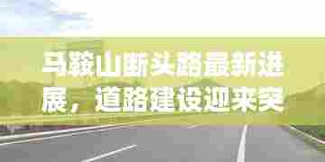 马鞍山断头路最新进展,道路建设迎来突破!