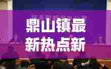 鼎山镇最新热点新闻头条