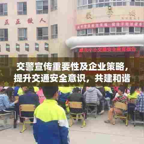 交警宣传重要性及企业策略,提升交通安全意识,共建和谐出行环境