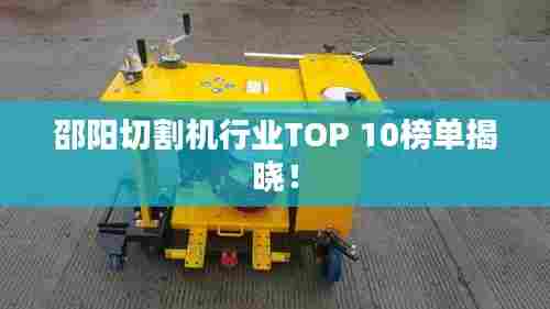 邵阳切割机行业TOP 10榜单揭晓！