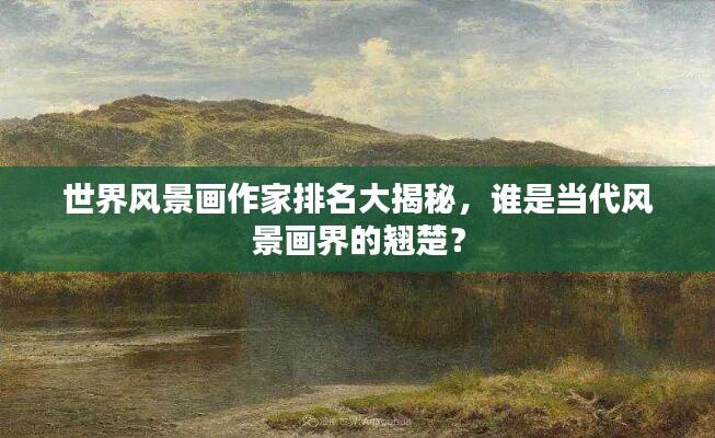 世界风景画作家排名大揭秘,谁是当代风景画界的翘楚?