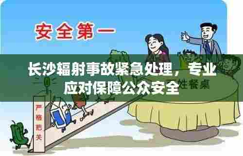 长沙辐射事故紧急处理，专业应对保障公众安全