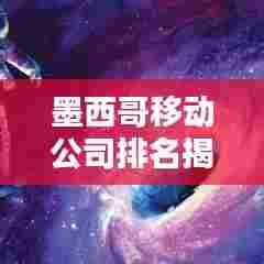 墨西哥移动公司排名揭晓，谁领风骚？
