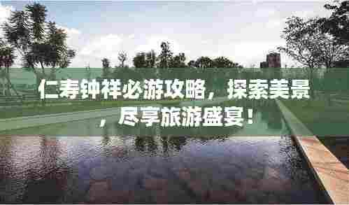 仁寿钟祥必游攻略,探索美景,尽享旅游盛宴!