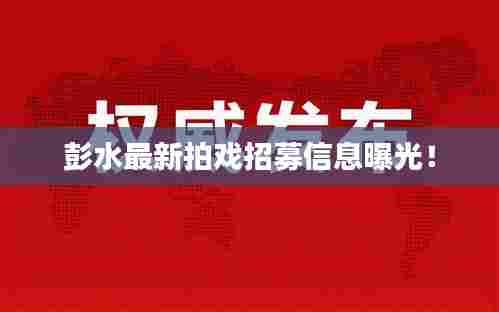 彭水最新拍戏招募信息曝光!