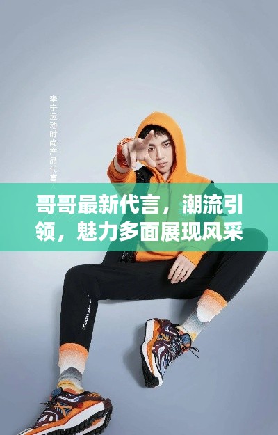 哥哥最新代言,潮流引领,魅力多面展现风采