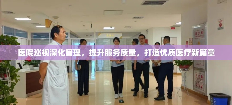 医院巡视深化管理,提升服务质量,打造优质医疗新篇章