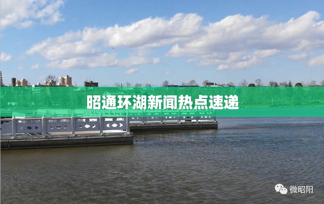 昭通环湖新闻热点速递