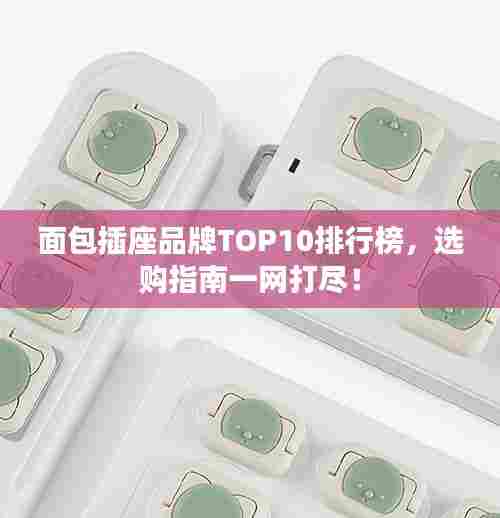 面包插座品牌TOP10排行榜，选购指南一网打尽！