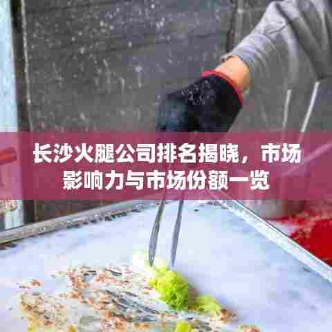 长沙火腿公司排名揭晓，市场影响力与市场份额一览