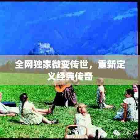 全网独家微变传世,重新定义经典传奇