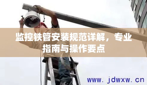 监控铁管安装规范详解,专业指南与操作要点