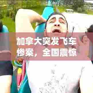 加拿大突发飞车惨案，全国震惊！详情揭秘！