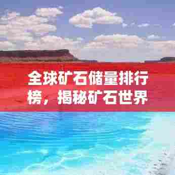 全球矿石储量排行榜,揭秘矿石世界的宝藏分布!
