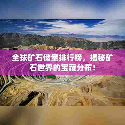 全球矿石储量排行榜,揭秘矿石世界的宝藏分布!