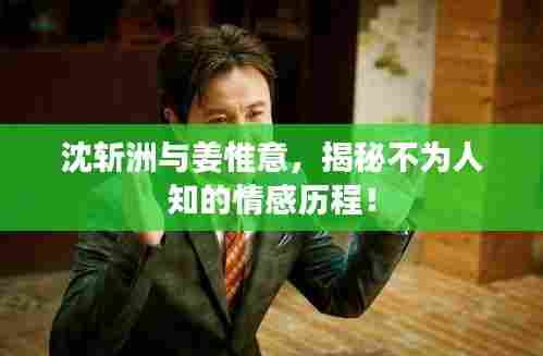 沈斩洲与姜惟意，揭秘不为人知的情感历程！