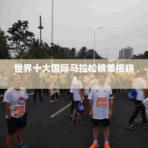 世界十大国际马拉松榜单揭晓!