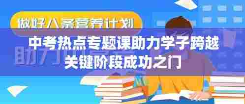 中考热点专题课助力学子跨越关键阶段成功之门