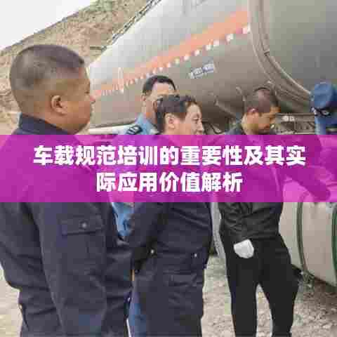 车载规范培训的重要性及其实际应用价值解析
