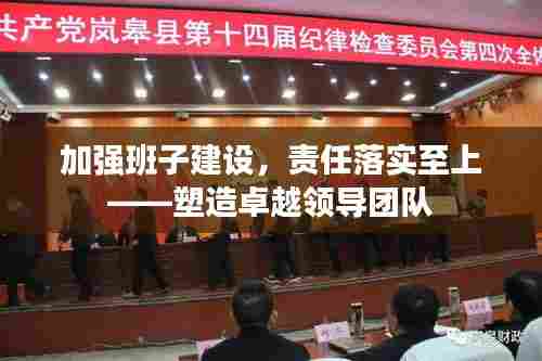 加强班子建设,责任落实至上——塑造卓越领导团队