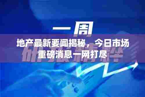 地产最新要闻揭秘,今日市场重磅消息一网打尽