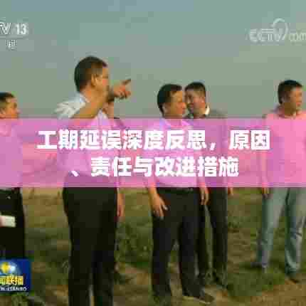 工期延误深度反思,原因、责任与改进措施