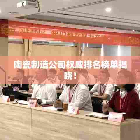 陶瓷制造公司权威排名榜单揭晓！