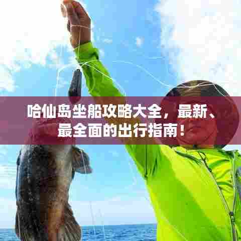 哈仙岛坐船攻略大全，最新、最全面的出行指南！