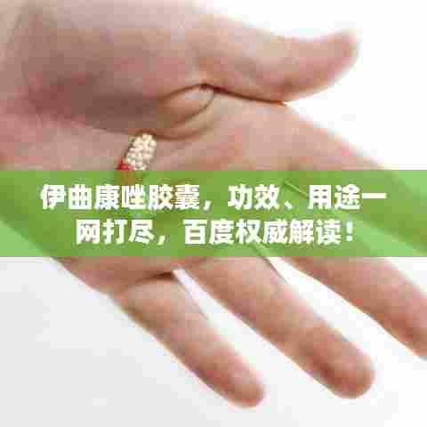 伊曲康唑胶囊,功效、用途一网打尽,百度权威解读!