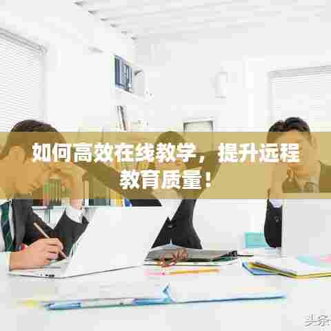 如何高效在线教学，提升远程教育质量！