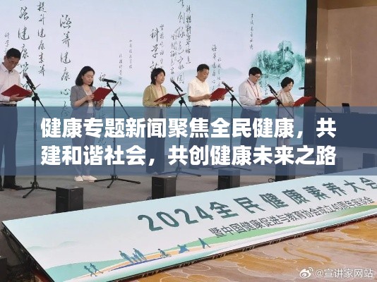 健康专题新闻聚焦全民健康，共建和谐社会，共创健康未来之路