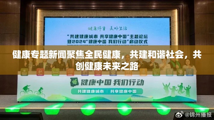 健康专题新闻聚焦全民健康,共建和谐社会,共创健康未来之路