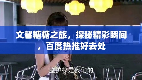 文馨糖糖之旅,探秘精彩瞬间,百度热推好去处